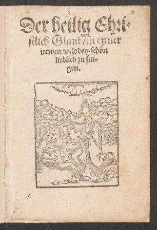 Der heilig Chri=||stlich Glaub/ in eyner || newen melodey/ schœn || lieblich zu sin=||gen.||