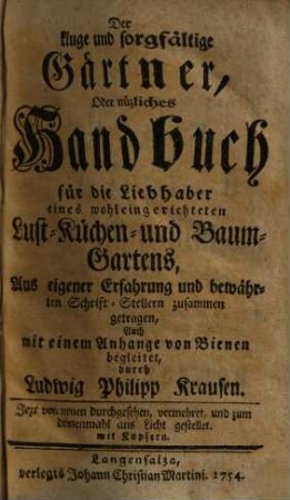 Der kluge und sorgfältige Gärtner, Oder nüzliches Handbuch für die Liebhaber eines wohleingerichteten Lust- Küchen- und Baum-Gartens : Aus eigener Erfahrung und bewährten Schrift-Stellern zusammen getragen, Auch mit einem Anhange von Bienen begleitet