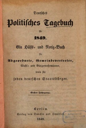 Deutsches politisches Tagebuch : ein Hülfs- u. Notiz-Buch für Abgeordnete, Gemeindevertreter, Geschworene u. Wahlmänner, sowie für jeden deutschen Staatsbürger. 1. 1849