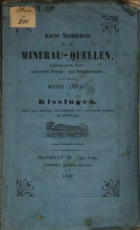 Kurze Nachrichten über die Mineral-Quellen, kohlensauren Gas-, salzsauren Dampf- und Schlammbäder, so wie über die Molken-Anstalt zu Kissingen : Nebst e. Anleitung zum Verbrauche d. versendeten Rakoczy u. Maxbrunnen