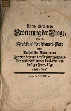 Kurze Rechtliche Erörterung der Frage: Ob ein Protestantischer Landesherr Seine katholischen Unterthanen zur Mitfeyerung der für seine Religionsverwandte bestimmten Buß ... Täge erhalten könne