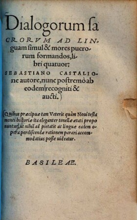 Dialogorum sacrorum ad linguam simul et mores puerorum formandos libri quatuor : quibus praecipuae tam veteris quam novi testamenti historiae ita eleganter tenellae aetati proponuntur ...