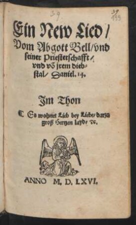 Ein New Lied/|| Vom Abgott Bell/ vnd || seiner Priesterschafft/|| vnd võ jrem dieb=||stal/ Daniel. 14.|| Jm Thon || Es wohnet Lieb bey Liebe/ darzu || groß Hertzen layd/ #c.||