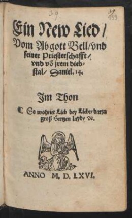 Ein New Lied/|| Vom Abgott Bell/ vnd || seiner Priesterschafft/|| vnd võ jrem dieb=||stal/ Daniel. 14.|| Jm Thon || Es wohnet Lieb bey Liebe/ darzu || groß Hertzen layd/ #c.||