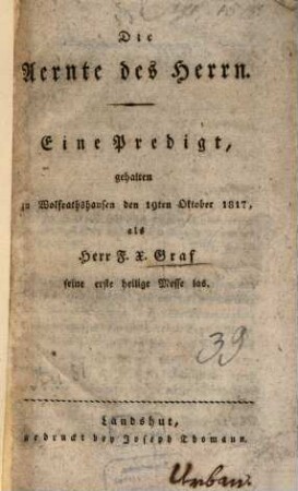 Die Aernte des Herrn : eine Predigt, gehalten zu Wolfrathshausen den 19ten Oktober 1817, als Herr F. X. Graf seine erste heilige Messe las