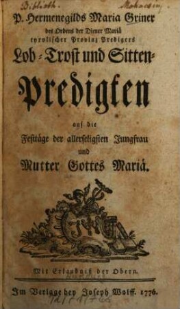 P. Hermenegilds Maria Griner des Ordens der Diener Mariä tyrolischer Provinz Predigers Lob- Trost- und Sitten-Predigten auf die Festtäge der allerseligsten Jungfrau und Mutter Gottes Mariä