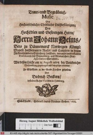 Traur- und Begräbnuß-Music Bey Hochansehnlicher Christlicher Leichbestättigung Des ... Herrn Johann Helms/ Dero zu Dännemarck ... Raths/ und Cantzlern ... Wie dessen Leiche am 15. Augusti 1678. ... beygesetzet worden/ Zu Glückstadt in der Stadt-Kirchen gehalten