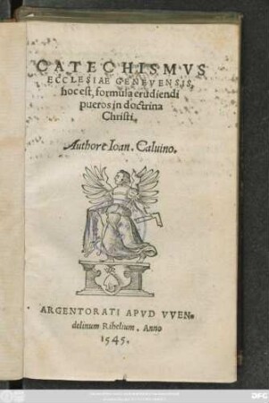 CATECHISMVS || ECCLESIAE GENEVENSIS,|| hoc est, formula erudiendi || pueros in doctrina || Christi.|| Authore Ioan. Caluino.||