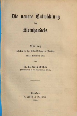 Die neuere Entwicklung des Kleinhandels : Vortrag gehalten in der Gehe-Stiftung zu Dresden am 3. November 1900