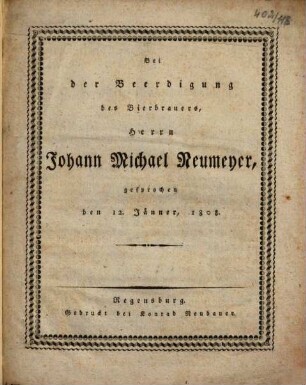 Bei der Beerdigung des Bierbrauers, Herrn Johann Michael Neumeyer, gesprochen den 12. Jänner, 1808