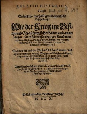 Relatio Historica, Das ist: Gründliche, warhafftige vnd eygentliche Beschreibung, Wie der Krieg im Bißthumb Straßburg sich erhaben vnd angefangen : ... Alles fein ordentlich von dem 10. Martij an, biß auff den 28. Junij dieses jetzt lauffenden 1610. Jahrs ... beschrieben