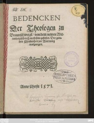 BEDENCKEN || Der Theologen zu || Braunschweigk/ von dem newen Wit=||tenbergischen Catechismo gestellet/ Der gan=||tzen Christenheit zur Warnung || ausgangen.||
