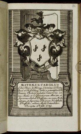 Mathaeus Carolus Liber Baro de Vieregg, Dominus in Tuzing, Baal et Rösselsberg, Sermi ac potentissimi Dmi. Domini Electoris palatini Camerarius, intimus Status et Conferentiarum Minister, et Supremus Stabuli Praefectus, nec non Archisatrapa, et supremus Silvarum Hochstadii Praefectus, ordinis Archi Commendator. Receptus 2da Febr. 1749