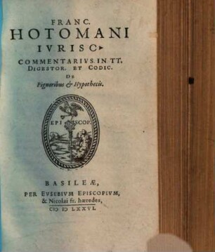 Franc. Hotomani Ivrisc. Commentarivs In TT. Digestor. Et Codic. De Pignoribus Et Hypothecis
