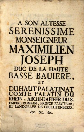 A Son Altesse Serenissime Monseigneur Maximilien Joseph Duc De La Haute Basse Bauiere, Et Du Haut Palatinat Comte Palatin Du Rhein, ...