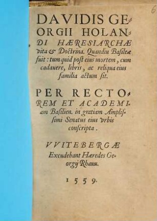 Davidis Georgii Holandi Hæresiarchæ vita & Doctrina : Quandiu Basileæ fuit: tum quid post eius mortem, cum cadauere, libris, ac reliqua eius familia actum sit