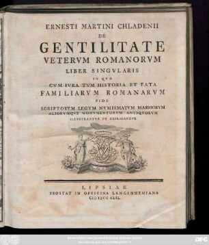 Ernesti Martini Chladenii De Gentilitate Vetervm Romanorvm Liber Singvlaris : In Qvo Cvm Ivra Tvm Historia Et Fata Familiarvm Romanorvm Fide Scriptorvm Legvm Nvmismatvm Marmorvm Aliorvmqve Monvmentorvm Antiqvorvm Illvstrantvr Et Explicantvr