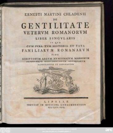 Ernesti Martini Chladenii De Gentilitate Vetervm Romanorvm Liber Singvlaris : In Qvo Cvm Ivra Tvm Historia Et Fata Familiarvm Romanorvm Fide Scriptorvm Legvm Nvmismatvm Marmorvm Aliorvmqve Monvmentorvm Antiqvorvm Illvstrantvr Et Explicantvr