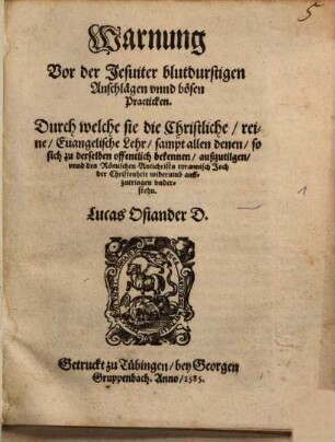 Warnung Vor der Jesuiter blutdurstigen Anschlägen vnnd bösen Practicken : Durch welche sie die Christliche, reine, Euangelische Lehr, sampt allen denen, so sich zu derselben offentlich bekennen, außzutilgen ... vnderstehn