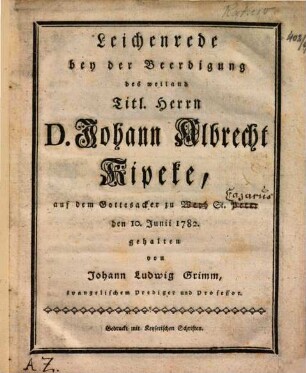 Leichenrede bey der Beerdigung des weiland Titl. Herrn D. Johann Albrecht Kipeke : auf dem Gottesacker zu Weyh St. Peter den 10. Junii 1782. gehalten