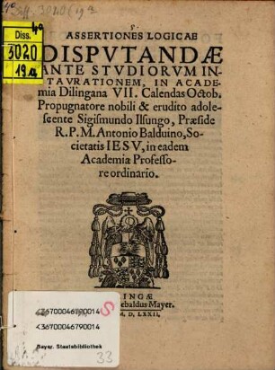 Assertiones Logicae : Dispvtandae Ante Stvdiorvm Instavrationem, In Academia Dilingana VII. Calendas Octob.