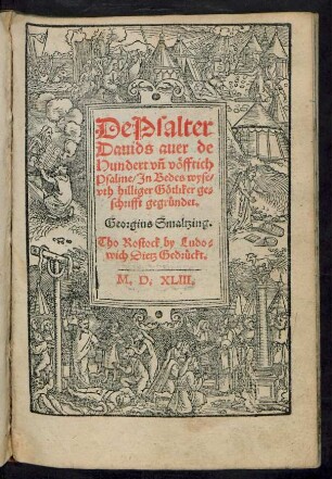 De Psalter || Dauids auer de || Hundert vñ vöfftich || Psalme/ Jn Bedes wyse/|| vth hilliger Götliker ge=||schrifft gegründet.|| Georgius Smaltzing.||