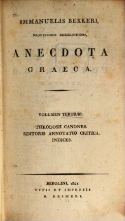 Immanuelis Bekkeri anecdota graeca. 3, Theodosii Canones, editoris annotatio critica, indices