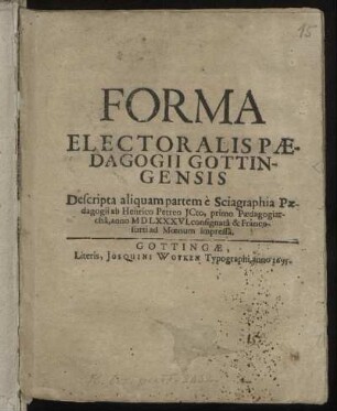 Forma Electoralis Paedagogii Gottingensis Descripta aliquam partem e Sciagraphia Paedagogii ab Henrico Petreo ICto, primo Paedagogiarcha, anno MDLXXXVI. consignata & Francofurti ad Moenum impressa.