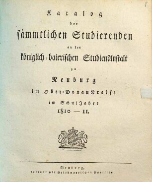 Katalog der sämmtlichen Studierenden an der Königlich-Baierischen Studienanstalt zu Neuburg im Ober-Donaukreise : im Schuljahre ... 1810/11