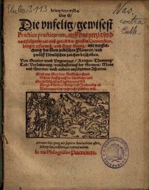 Antastrologopraxis, Das ist, Die vnfelig, gewisest Practica practicarum, auff das yetzig vnd nachfolgende jar : auß grund der grossen Coniunction, langer erfarnuß, vnd steter übung, mit vergleichung der siben jrrdischen Planeten, vnd zwölff Himlischen zaichen beschriben ; Von Gewiter vnnd Vngewitter, Kriegen ...