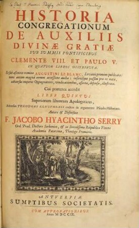 Historia Congregationum De Auxiliis Divinae Gratiae : Sub Summis Pontificibus Clemente VIII. Et Paulo V. In Quatuor Libros Distributa, Et sub ascititio nomine Augustini Le Blanc, Lovanii primum publicata