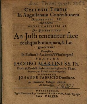 Collegii Tertii In Augustanam Confessionem Disputatio IX. continens Antithesin Articvli VI. De Quaestione An Justi teneantur face realiqua bona opera, & Legem servare