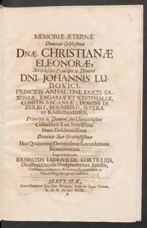 Memoriae Aeternae Dominae Celsissimae Dnae. Christianae Eleonorae, Serenissimi Principis ac Domini Dni. Johannis Ludovici, Principis Anhaltini, Ducis Saxoniae, Engariae Et Westphaliae, Comitis Ascaniae, Domini In Zerbst, Bernburg ... Dominae Suae Gratiosissimae