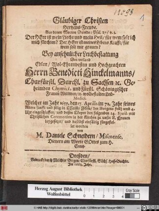 Gläubiger Christen Hertzens-Freude. Aus denen Worten Davids: Psal. 2,7/ v. 1. Der Herr ist mein Liecht und mein Heil ... Bei ansehnlicher Leichbestattung Des weiland ... Hochgeachten Herrn Benedicti Hinckelmanns/ Churfürstl. Durchl. zu Sachsen [et]c. Geheimden Chymici, und Fürstl. Schöningischer Frauen Wittwen/ [et]c. wolbestalten Leib-Medici. Welcher im Jahr 1659 ... im 72. Jahr seines Alters sanfft und selig ... eingeschlaffen/ und dessen Cörper den folgenden 24. Ejusd. mit Christlichen Ceremonien in der Kirchen zu unser L. Frauen beygesetzet/ und daselbst einfältig fürgestellet worden