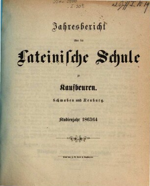 Jahresbericht über die Lateinische Schule zu Kaufbeuren in Schwaben und Neuburg : Studienjahr .... 1863/64