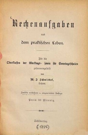 Rechenaufgaben aus dem praktischen Leben : Für die Oberklassen der Werktags-sowie für Sonntagsschulen zusammengestellt von M. J. Schmiedel