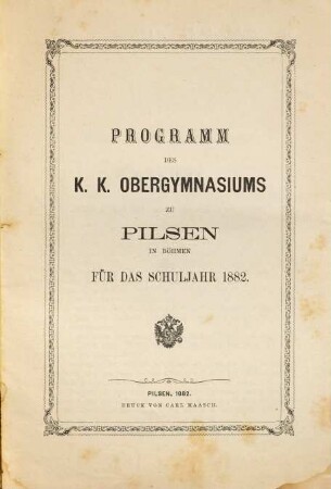 Programm des K.K. Obergymnasiums zu Pilsen in Böhmen : für das Schuljahr .... 1882