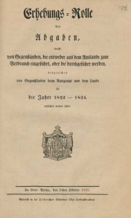 Erhebungs-Rolle der Abgaben, welche von Gegenständen, die entweder aus dem Auslande zum Verbrauch eingeführt, oder die durchgeführt werden, desgleichen von Gegenständen beim Ausgange aus dem Lande für die Jahre 1822 - 1824 entrichtet werden sollen : De Dato Berlin, den 25sten Oktober 1821