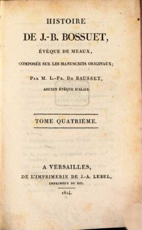 Histoire de J.-B. Bossuet, évéque de Meaux : composée sur les manuscrits originaux. 4