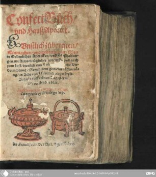 Confect Buch vnd Hauß Apoteck : Kvnstlich zubereiten, Einmachen, vnd gebrauchen, Wes in Ordentlichen Apotecken, vnd Haußhaltungen zur Artznei, täglicher notturfft, vnd auch zum lust, dienlich vnd nütz, Trewliche Vnderrichtung, So vil dem gemeinen Man nötig ; in Acht theyl kürtzlich abgetheylt ...