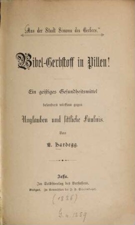 Bibel-Gerbstoff in Pillen! : ein geistiges Gesundheitsmittel besonders wirksam gegen Unglauben und sittliche Fäulnis. Aus der Stadt Simon des Gerbers