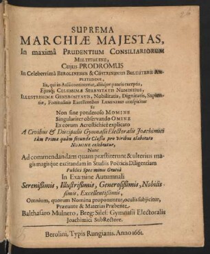 Suprema Marchiae Maiestas, In maxima Prudentium Consiliariorum Multitudine : Cuius Prodromus ... A Civibus & Discipulis Gymnasii Electoralis Joachimici ... celebratur, Nunc ... In Examine Autumnali ... Omnium ... oculis subiicitur
