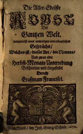 Die Aller-Edelste Kunst Der Gantzen Welt : vermittelst eines anmutigen und erbaulichen Gesprächs, Welches ist, dieser Art, die Neunte, und zwar eine Herbst-Monats Unterredung ...
