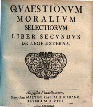 Qvaestiones [Quaestiones] Morales Selectiores De Lege Interna Et Externa : ... in quibus, propositis casibus, prima quaedam principia, ad plurimas alias quaestiones similes resolvendas perutilia, subinde examinantur. Cum duplici indice quaestionum, ac rerum., 2 : De lege externa