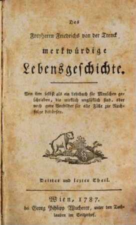 Des Freyherrn Friedrichs von der Trenck merkwürdige Lebensgeschichte : Von ihm selbst als ein Lehrbuch für Menschen geschrieben, die wirklich unglücklich sind, oder noch gute Vorbilder für alle Fälle zur Nachfolge bedürfen. 3
