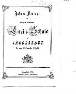 Jahresbericht über die Königliche Latein-Schule Ingolstadt. 1875/76