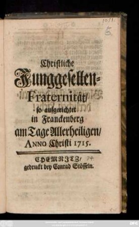 Christliche Junggesellen-Fraternität, so aufgerichtet in Franckenberg am Tage Allerheiligen, Anno Christi 1715.