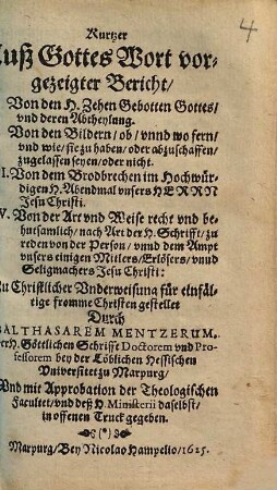 Kurtzer Auß Gottes Wort vorgezeigter Bericht : I. Von den H. Zehen Gebotten Gottes ... II. Von den Bildern ... III. Von dem Brodbrechen ... IV. Von der Art und Weise recht ... zu reden von der Person ... Jesu Christi ; zu Christlicher Underweisung für einfältige fromme Christen
