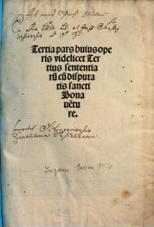 ... pars huius operis videlicet disputata sancti Bonaventure in ... librum Sententiaru[m], 3. Tertia pars huius operis videlicet Tertius sententiaru[m] cu[m] disputatis ... bonave[n]ture