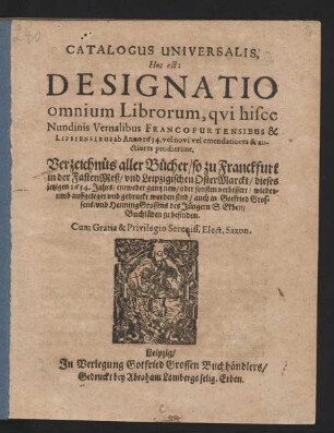 Catalogus Universalis, Hoc est: Designatio omnium Librorum, qui hisce Nundinis Vernalibus Francofurtensibus & Lipsiensibus ab Anno 1634. vel novi vel emendatiores & auctiores prodierunt